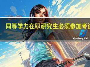 同等学力在职研究生必须参加考试吗