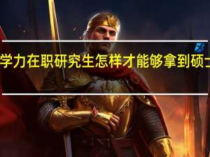 同等学力在职研究生怎样才能够拿到硕士学位证书