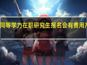 同等学力在职研究生报名会有费用产生吗