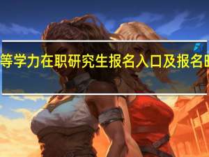 同等学力在职研究生报名入口及报名时间分别