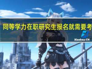 同等学力在职研究生报名就需要考试吗