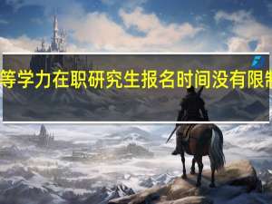 同等学力在职研究生报名时间没有限制真的吗