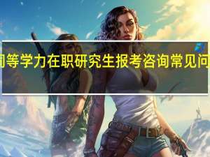 同等学力在职研究生报考咨询常见问题解答
