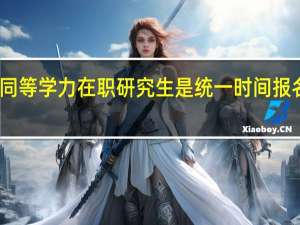同等学力在职研究生是统一时间报名的吗