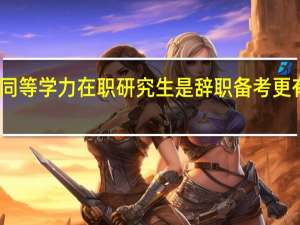 同等学力在职研究生是辞职备考更有效吗