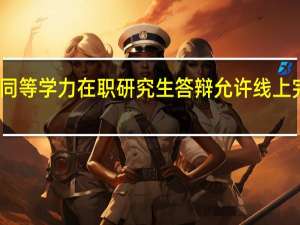 同等学力在职研究生答辩允许线上完成吗