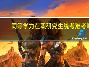 同等学力在职研究生统考难考吗