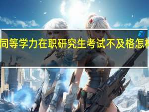 同等学力在职研究生考试不及格怎样补救