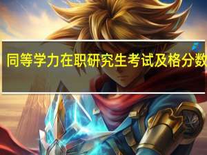 同等学力在职研究生考试及格分数高吗