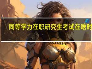 同等学力在职研究生考试在啥时间