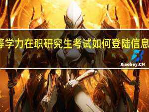 同等学力在职研究生考试如何登陆信息平台报名