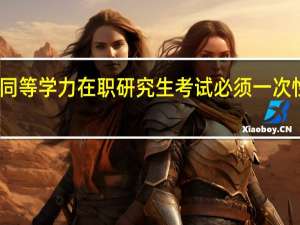 同等学力在职研究生考试必须一次性过吗