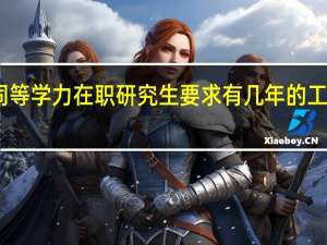 同等学力在职研究生要求有几年的工作经验