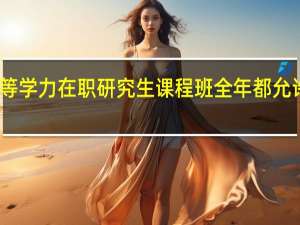 同等学力在职研究生课程班全年都允许报名吗