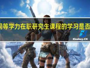 同等学力在职研究生课程的学习是否很重要