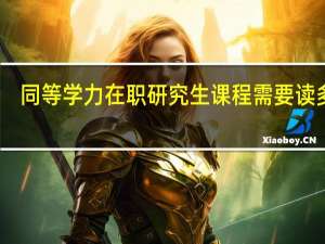 同等学力在职研究生课程需要读多久