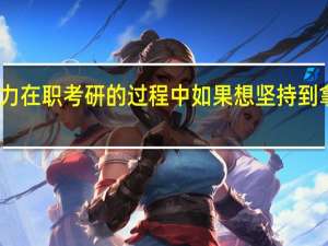 同等学力在职考研的过程中如果想坚持到拿证需要哪些