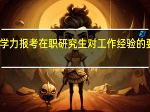 同等学力报考在职研究生对工作经验的要求是什么