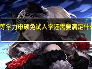 同等学力申硕免试入学还需要满足什么条件吗