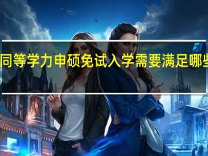 同等学力申硕免试入学需要满足哪些条件
