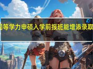 同等学力申硕入学前报班能增添录取几率吗
