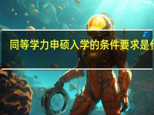 同等学力申硕入学的条件要求是什么