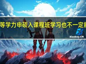同等学力申硕入课程班学习也不一定能申硕吗