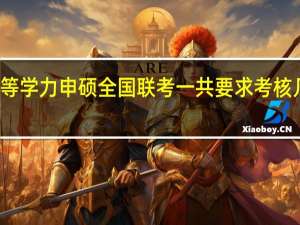 同等学力申硕全国联考一共要求考核几门科目