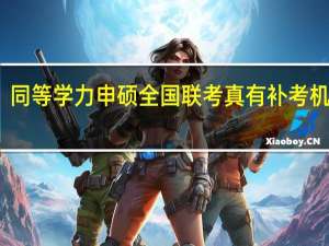 同等学力申硕全国联考真有补考机会吗