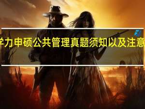 同等学力申硕公共管理真题须知以及注意事项有哪些