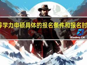 同等学力申硕具体的报名条件和报名时间是多会