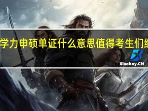 同等学力申硕单证什么意思值得考生们继续申请吗