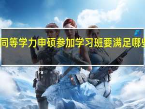 同等学力申硕参加学习班要满足哪些条件