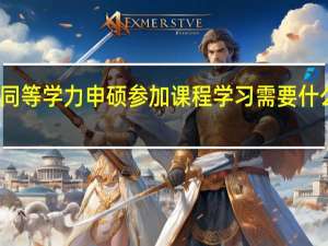 同等学力申硕参加课程学习需要什么基础