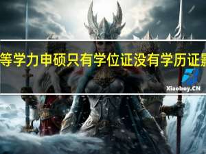 同等学力申硕只有学位证没有学历证影响大吗