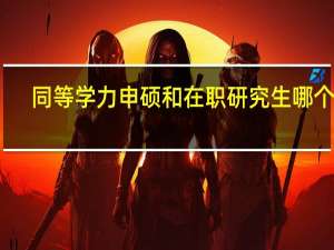 同等学力申硕和在职研究生哪个好