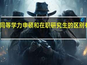 同等学力申硕和在职研究生的区别有哪些？