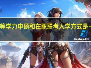 同等学力申硕和在职联考入学方式是一样的吗