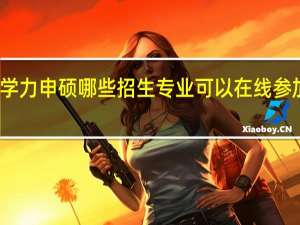 同等学力申硕哪些招生专业可以在线参加课程学习
