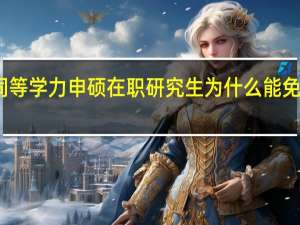 同等学力申硕在职研究生为什么能免试入学