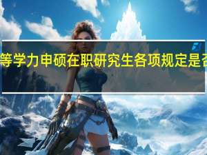 同等学力申硕在职研究生各项规定是否有变化