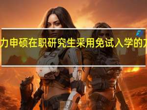 同等学力申硕在职研究生采用免试入学的方式靠不靠谱