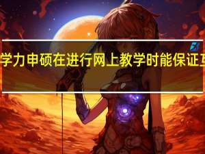 同等学力申硕在进行网上教学时能保证互动问题吗
