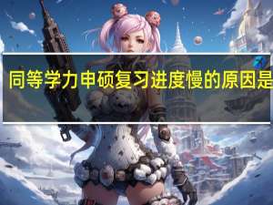 同等学力申硕复习进度慢的原因是什么