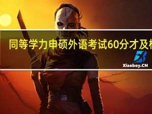 同等学力申硕外语考试60分才及格吗