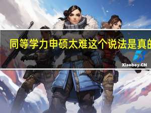 同等学力申硕太难这个说法是真的吗