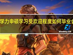 同等学力申硕学习受欢迎程度如何毕业会被接纳吗