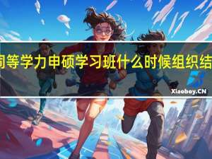 同等学力申硕学习班什么时候组织结业考试