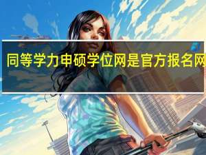 同等学力申硕学位网是官方报名网站吗