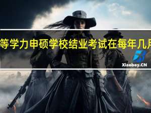 同等学力申硕学校结业考试在每年几月份进行